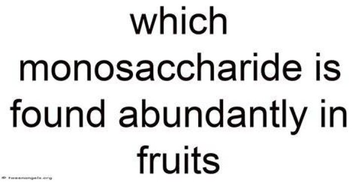 Which monosaccharide is found abundantly in fruits